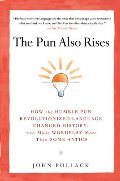 Pun Also Rises: How the Humble Pun Revolutionized Language, Changed History, and Made Wordplay More Than Some Antics, The Pun Also Rises: How the Humble Pun Revolutionized Language, Changed History, and Made Wordplay More Than Some Antics, The