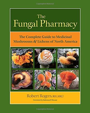 Fungal Pharmacy: The Complete Guide to Medicinal Mushrooms and Lichens of North America, The Fungal Pharmacy: The Complete Guide to Medicinal Mushrooms and Lichens of North America, The