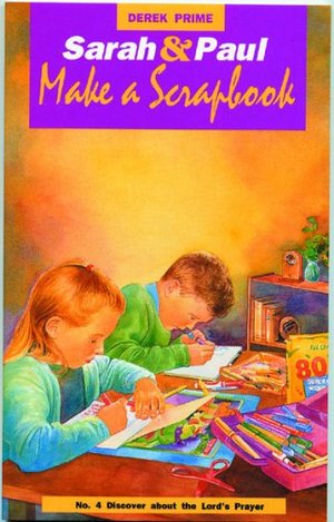 Sarah and Paul Make a Scrapbook: Discover About the Lord's Prayer Sarah and Paul Make a Scrapbook: Discover About the Lord's Prayer
