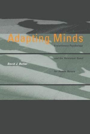 Adapting Minds: Evolutionary Psychology and the Persistent Quest for Human Nature Adapting Minds: Evolutionary Psychology and the Persistent Quest for Human Nature
