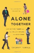 Alone Together: Why We Expect More from Technology and Less from Each Other Alone Together: Why We Expect More from Technology and Less from Each Other