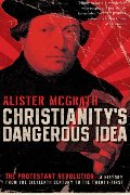 Christianity's Dangerous Idea: The Protestant Revolution--A History from the Sixteenth Century to the Twenty-First Christianity's Dangerous Idea: The Protestant Revolution--A History from the Sixteenth Century to the Twenty-First