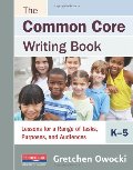Common Core Writing Book, K-5: Lessons for a Range of Tasks, Purposes, and Audiences, The Common Core Writing Book, K-5: Lessons for a Range of Tasks, Purposes, and Audiences, The