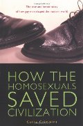 How the Homosexuals Saved Civilization: The Time and Heroic Story of How Gay Men Shaped the Modern World How the Homosexuals Saved Civilization: The Time and Heroic Story of How Gay Men Shaped the Modern World