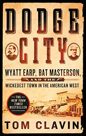 Dodge City: Wyatt Earp, Bat Masterson, and the Wickedest Town in the American West Dodge City: Wyatt Earp, Bat Masterson, and the Wickedest Town in the American West