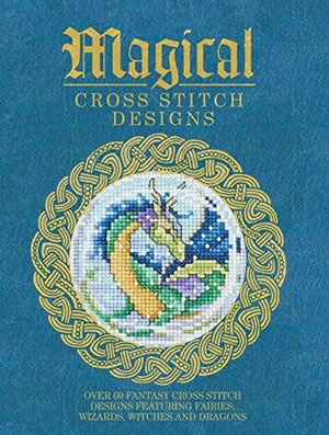Magical Cross Stitch Designs: Over 60 Fantasy Cross Stitch Designs Featuring Fairies, Wizards, Witches and Dragons Magical Cross Stitch Designs: Over 60 Fantasy Cross Stitch Designs Featuring Fairies, Wizards, Witches and Dragons