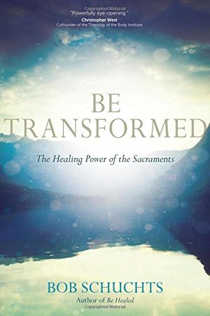 Be Transformed: The Healing Power of the Sacraments Be Transformed: The Healing Power of the Sacraments
