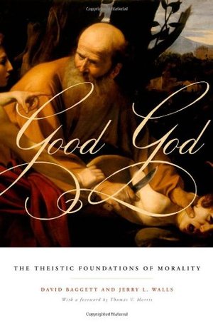 Good God: The Theistic Foundations of Morality Good God: The Theistic Foundations of Morality