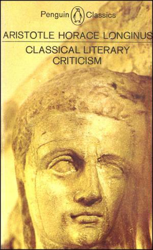 Classical Literary Criticism: Poetics; Ars Poetica; On the Sublime Classical Literary Criticism: Poetics; Ars Poetica; On the Sublime