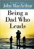 Being a Dad Who Leads Being a Dad Who Leads
