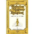 Babylon Mystery Religion: Ancient and Modern Babylon Mystery Religion: Ancient and Modern