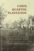 Cabin, Quarter, Plantation: Architecture and Landscapes of North American Slavery Cabin, Quarter, Plantation: Architecture and Landscapes of North American Slavery