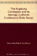 Augsburg Confession and Its Apology (Lutheran Confessions Bible Study), The Augsburg Confession and Its Apology (Lutheran Confessions Bible Study), The