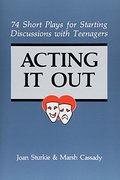 Acting It Out: 74 Short Plays for Starting Discussions with Teenagers Acting It Out: 74 Short Plays for Starting Discussions with Teenagers