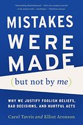 Mistakes Were Made (But Not by Me): Why We Justify Foolish Beliefs, Bad Decisions, and Hurtful Acts Mistakes Were Made (But Not by Me): Why We Justify Foolish Beliefs, Bad Decisions, and Hurtful Acts