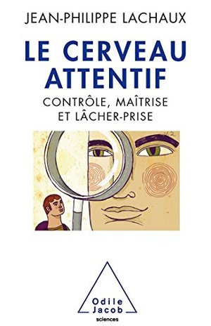 CERVEAU ATTENTIF (LE) : CONTRÔLE, MAÎTRISE ET LÂCHER-PRISE CERVEAU ATTENTIF (LE) : CONTRÔLE, MAÎTRISE ET LÂCHER-PRISE