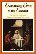 Encountering Christ in the Eucharist: The Paschal Mystery in People, Word, and Sacrament Encountering Christ in the Eucharist: The Paschal Mystery in People, Word, and Sacrament