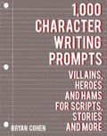 1,000 Character Writing Prompts: Villains, Heroes and Hams for Scripts, Stories and More 1,000 Character Writing Prompts: Villains, Heroes and Hams for Scripts, Stories and More