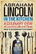 Abraham Lincoln in the Kitchen: A Culinary View of Lincoln's Life and Times Abraham Lincoln in the Kitchen: A Culinary View of Lincoln's Life and Times