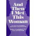 And Then I Met This Woman: Previously Married Women's Journeys into Lesbian Relationships And Then I Met This Woman: Previously Married Women's Journeys into Lesbian Relationships