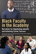 Black Faculty in the Academy: Narratives for Negotiating Identity and Achieving Career Success Black Faculty in the Academy: Narratives for Negotiating Identity and Achieving Career Success