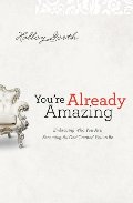 You're Already Amazing: Embracing Who You Are, Becoming All God Created You to Be You're Already Amazing: Embracing Who You Are, Becoming All God Created You to Be