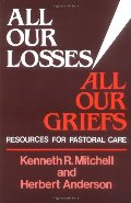 All Our Losses, All Our Griefs: Resources for Pastoral Care All Our Losses, All Our Griefs: Resources for Pastoral Care