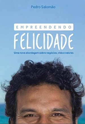 Empreendendo Felicidade: Uma Nova Abordagem Sobre Negocios, Vida e Valores Empreendendo Felicidade: Uma Nova Abordagem Sobre Negocios, Vida e Valores