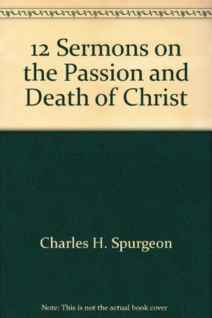 12 Sermons on the Passion and Death of Christ 12 Sermons on the Passion and Death of Christ
