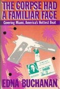 Corpse Had a Familiar Face: Covering Miami, America's Hottest Beat, The Corpse Had a Familiar Face: Covering Miami, America's Hottest Beat, The