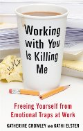 Working With You is Killing Me: Freeing Yourself from Emotional Traps at Work Working With You is Killing Me: Freeing Yourself from Emotional Traps at Work