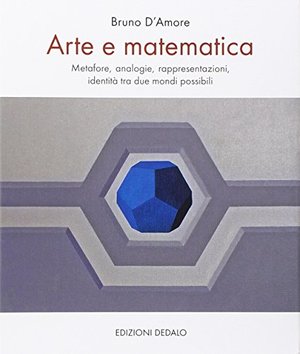 Arte e matematica. Metafore, analogie, rappresentazioni, identità tra due mondi possibili Arte e matematica. Metafore, analogie, rappresentazioni, identità tra due mondi possibili