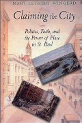 Claiming the City: Politics, Faith, and the Power of Place in St. Paul (Cushwa Center Studies of Catholicism in Twentieth-Century Am) Claiming the City: Politics, Faith, and the Power of Place in St. Paul (Cushwa Center Studies of Catholicism in Twentieth-Century Am)