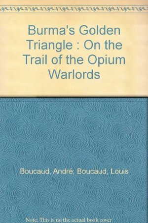 Burma's Golden Triangle : On the Trail of the Opium Warlords Burma's Golden Triangle : On the Trail of the Opium Warlords