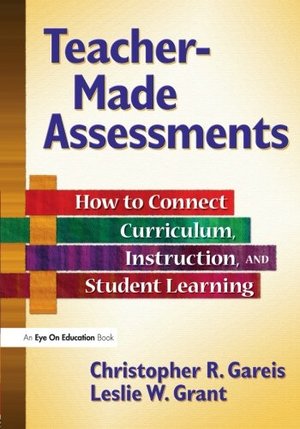 Teacher-Made Assessments: How to Connect Curriculum, Instruction, and Student Learning Teacher-Made Assessments: How to Connect Curriculum, Instruction, and Student Learning