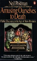 Amusing Ourselves to Death: Public Discourse in the Age of Show Business Amusing Ourselves to Death: Public Discourse in the Age of Show Business
