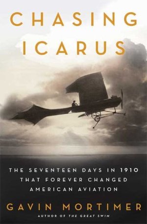 Chasing Icarus: The Seventeen Days in 1910 That Forever Changed American Aviation Chasing Icarus: The Seventeen Days in 1910 That Forever Changed American Aviation
