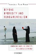 Beyond Hybridity and Fundamentalism: Emerging Muslim Identity in Globalized India Beyond Hybridity and Fundamentalism: Emerging Muslim Identity in Globalized India