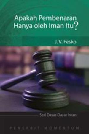 APAKAH PEMBENARAN HANYA OLEH IMAN ITU? APAKAH PEMBENARAN HANYA OLEH IMAN ITU?
