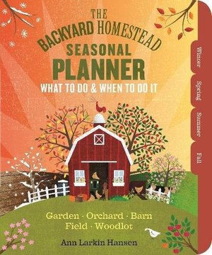 Backyard Homestead Seasonal Planner: What to Do & When to Do It in the Garden, Orchard, Barn, Pasture & Equipment Shed, The Backyard Homestead Seasonal Planner: What to Do & When to Do It in the Garden, Orchard, Barn, Pasture & Equipment Shed, The