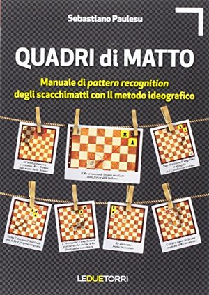 Quadri di matto. Manuale di pattern recognition degli scacchimatti con il metodo ideografico Quadri di matto. Manuale di pattern recognition degli scacchimatti con il metodo ideografico