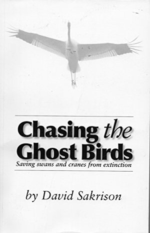 Chasing the Ghost Birds: Saving Swans and Cranes from Extinction Chasing the Ghost Birds: Saving Swans and Cranes from Extinction