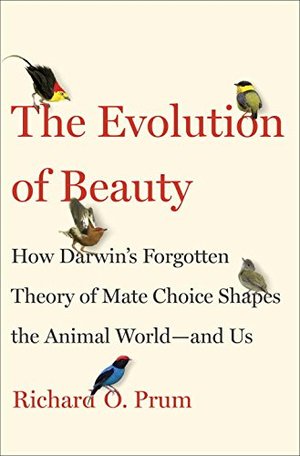 Evolution of Beauty: How Darwin's Forgotten Theory of Mate Choice Shapes the Animal World - and Us, The Evolution of Beauty: How Darwin's Forgotten Theory of Mate Choice Shapes the Animal World - and Us, The