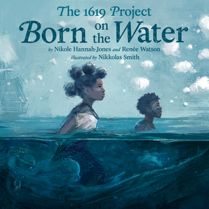 1619 Project: Born on the Water 1619 Project: Born on the Water