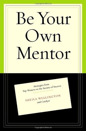 Be Your Own Mentor: Strategies from Top Women on the Secrets of Success Be Your Own Mentor: Strategies from Top Women on the Secrets of Success