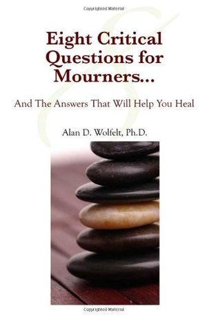 Eight Critical Questions for Mourners: And the Answers That Will Help You Heal Eight Critical Questions for Mourners: And the Answers That Will Help You Heal