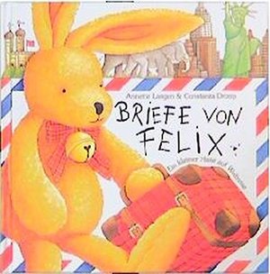 Briefe von Felix. Ein kleiner Hase auf Weltreise. Briefe von Felix. Ein kleiner Hase auf Weltreise.