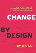 Change by Design: How Design Thinking Transforms Organizations and Inspires Innovation Change by Design: How Design Thinking Transforms Organizations and Inspires Innovation