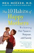 10 Habits of Happy Mothers: Reclaiming Our Passion, Purpose, and Sanity, The 10 Habits of Happy Mothers: Reclaiming Our Passion, Purpose, and Sanity, The
