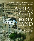 Aerial Atlas of the Holy Land: Discover the Great Sites of History from the Air Aerial Atlas of the Holy Land: Discover the Great Sites of History from the Air